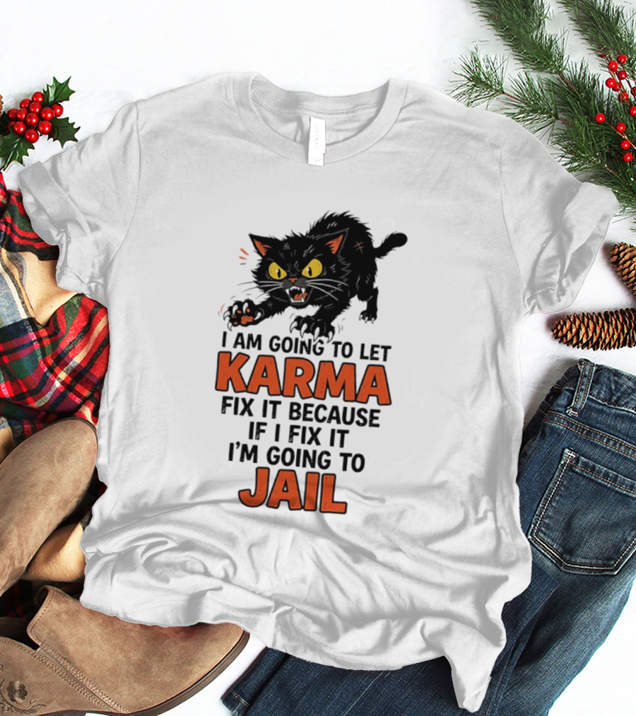 Karma Cat I Am Going To Let Karma Fix It If I Fix It I'm Going To Jail T-Shirt