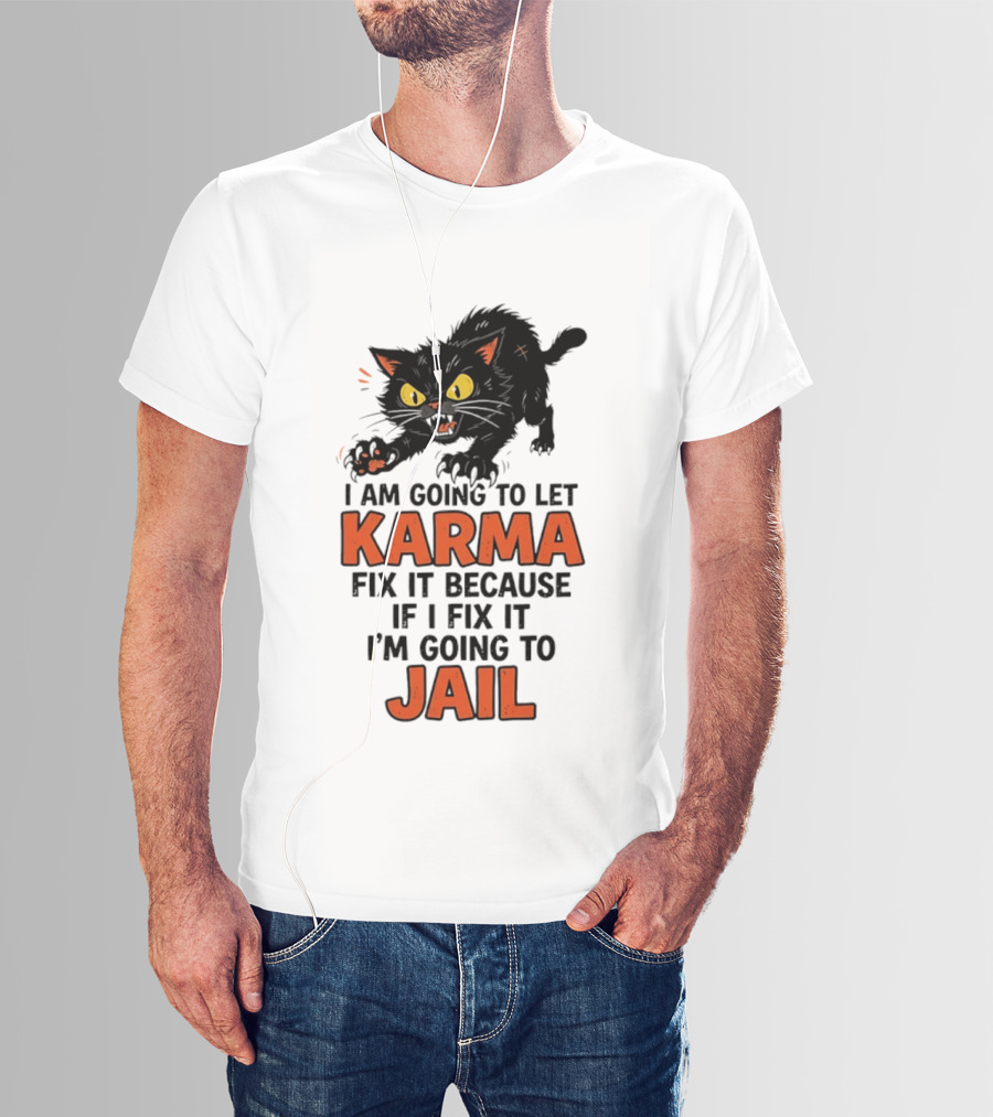 Karma Cat I Am Going To Let Karma Fix It If I Fix It I'm Going To Jail T-Shirt