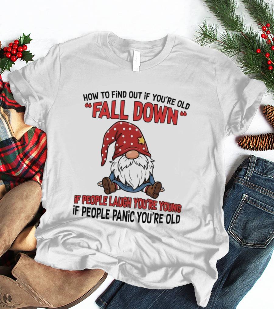 How To Find Out If You're Old Fall Down Gnome If People Laugh You're Young If People Panic You're Old T-Shirt
