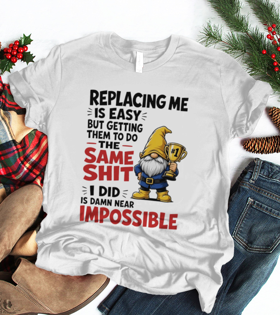 Gnome Replacing Me Is Easy But Doing The Same Shit I Did Is Impossible T-Shirt