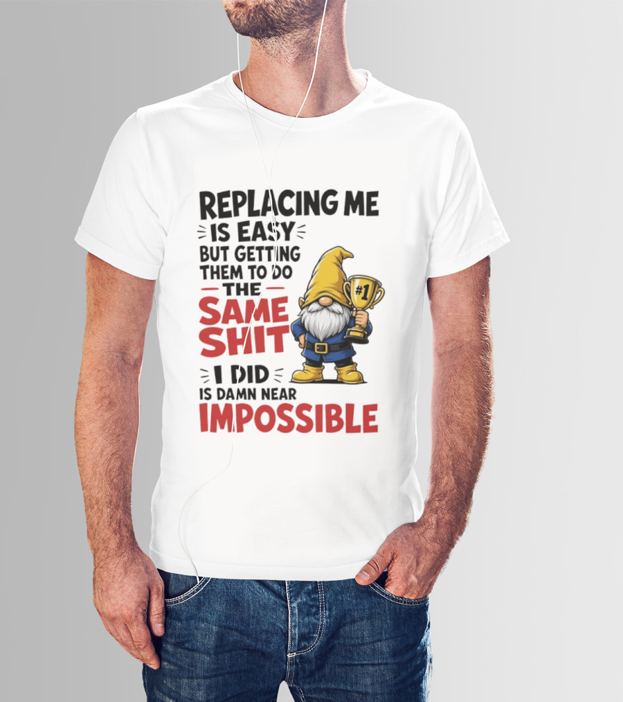 Gnome Replacing Me Is Easy But Doing The Same Shit I Did Is Impossible T-Shirt