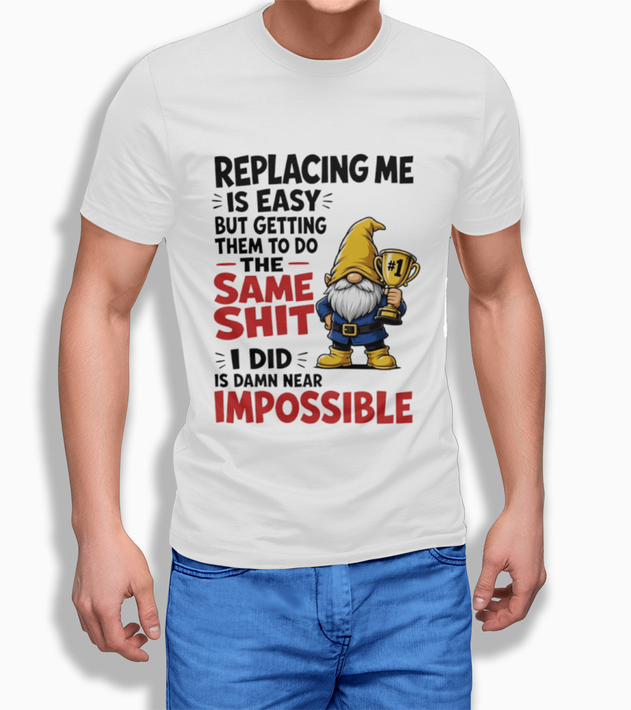Gnome Replacing Me Is Easy But Doing The Same Shit I Did Is Impossible T-Shirt
