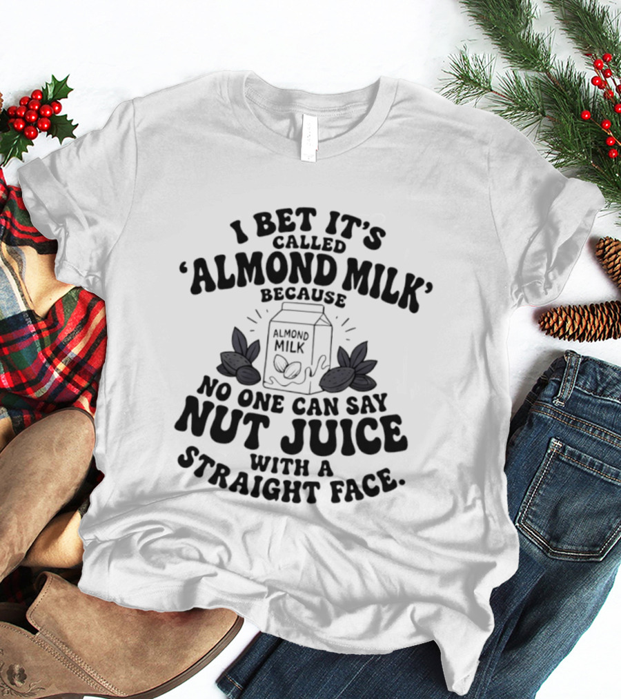 I Bet It's Called Almond Milk Because No One Can Say Nut Juice With A Straight Face Almonds Box T-Shirt
