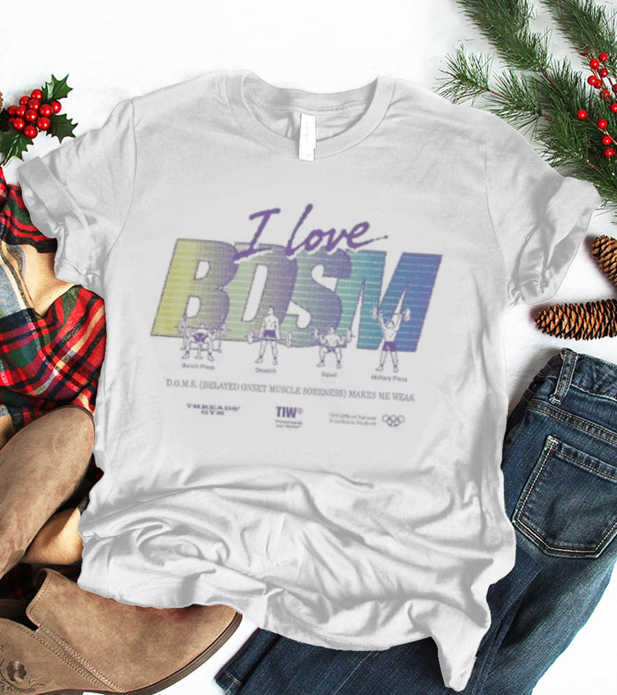 I Love BDSM Bench Press Deadlift Squat Military Press DOMS Makes Me Weak Fitness Enthusiast Workout Humor T-Shirt