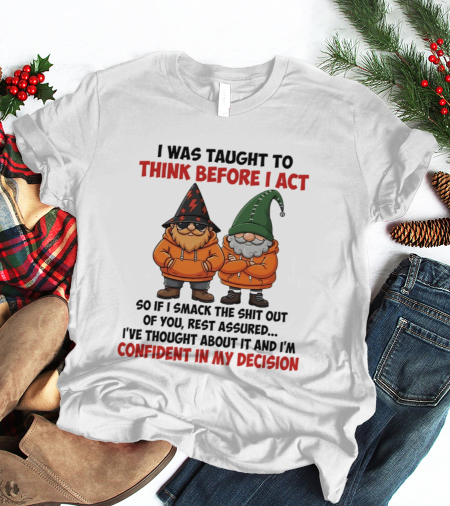 I Was Taught To Think Before I Act Gnomes Confident In My Decision T-Shirt