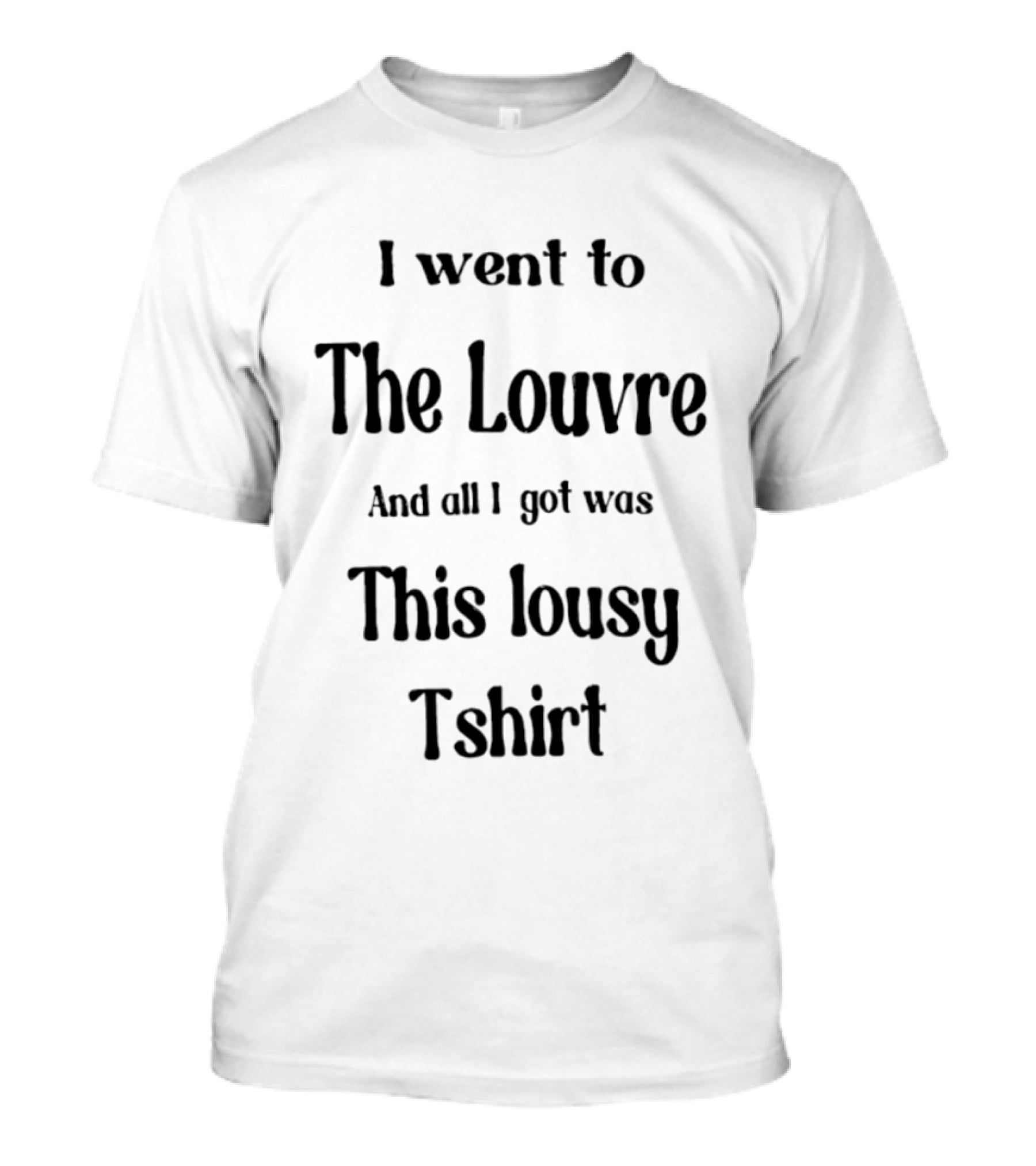 I Went To The Louvre And All I Got Was This Lousy T-Shirt