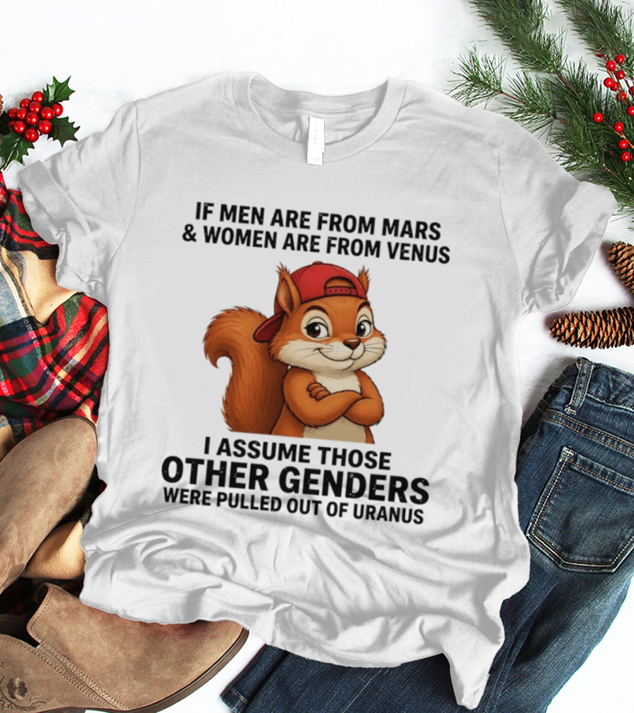 If Men Are From Mars And Women Are From Venus I Assume Those Other Genders Were Pulled Out Of Uranus Squirrel T-Shirt