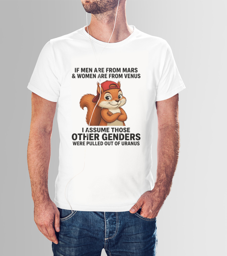 If Men Are From Mars And Women Are From Venus I Assume Those Other Genders Were Pulled Out Of Uranus Squirrel T-Shirt