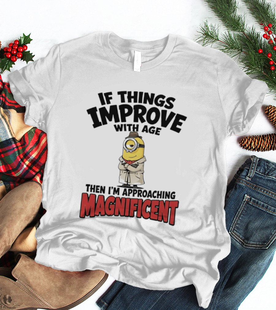 If Things Improve With Age Then I'm Approaching Magnificent Minion T-Shirt