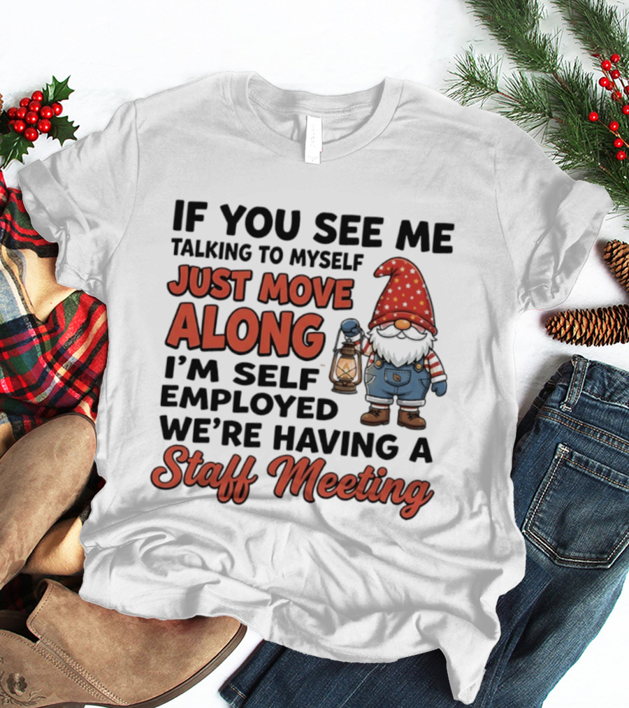 If You See Me Talking To Myself Just Move Along I'm Self Employed We're Having A Staff Meeting Gnome T-Shirt