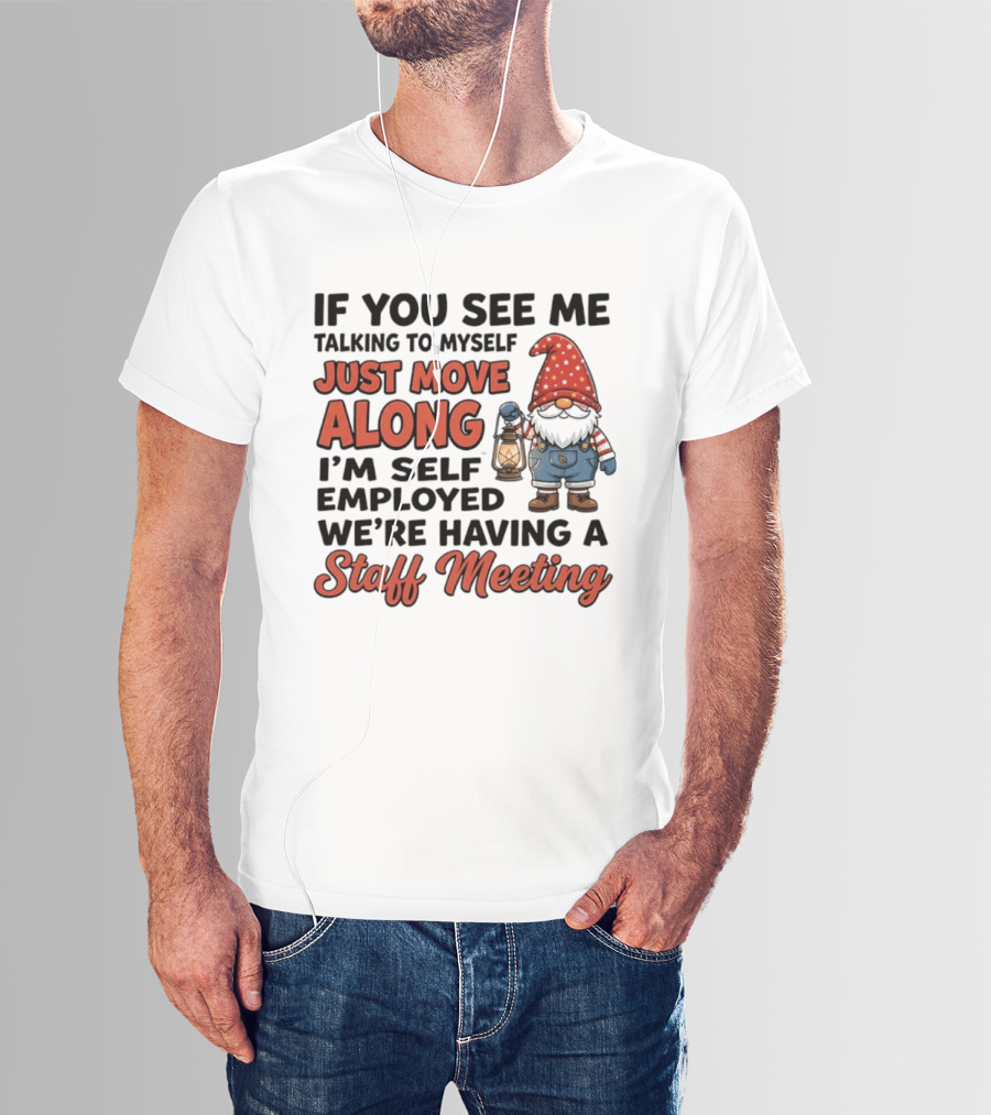 If You See Me Talking To Myself Just Move Along I'm Self Employed We're Having A Staff Meeting Gnome T-Shirt