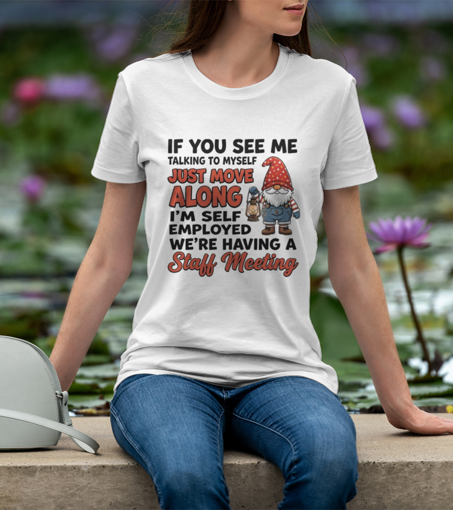 If You See Me Talking To Myself Just Move Along I'm Self Employed We're Having A Staff Meeting Gnome T-Shirt