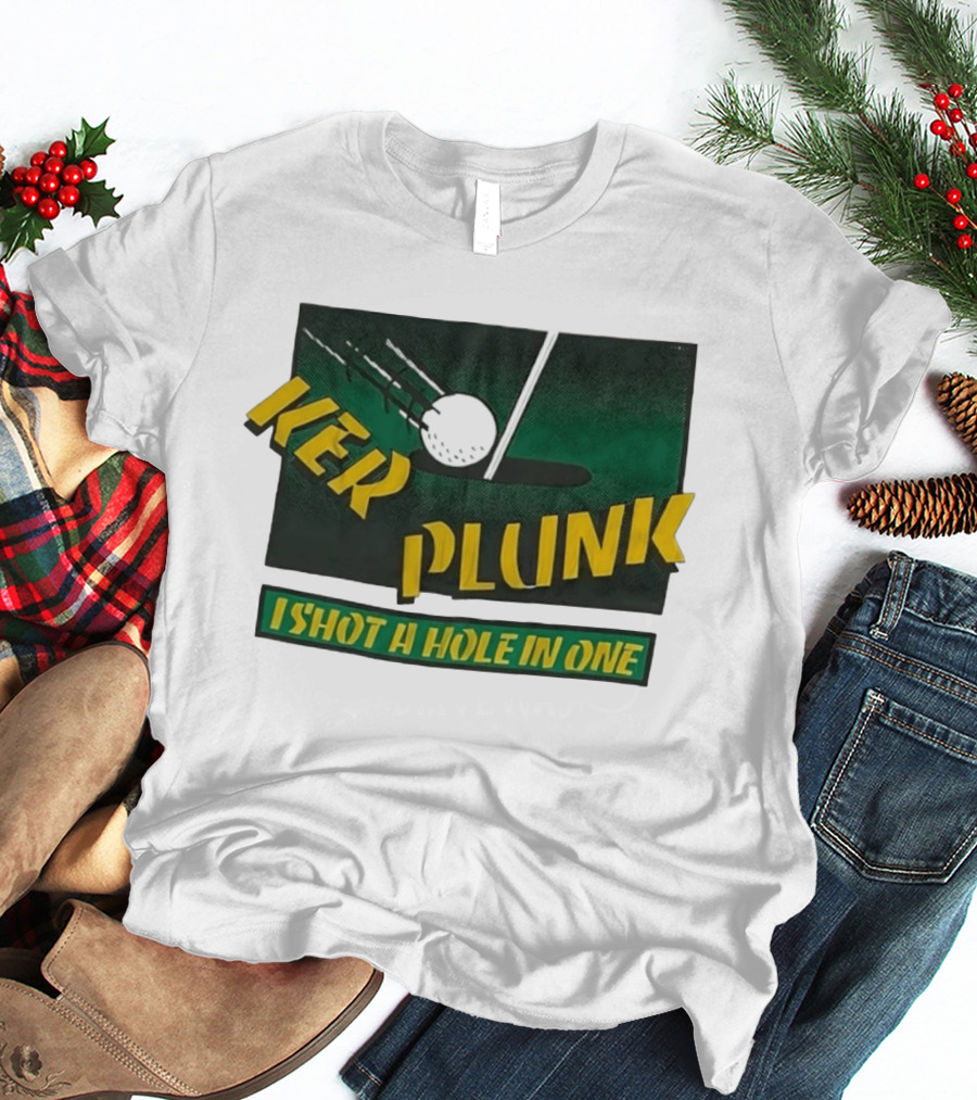 Ker Plunk I Shot A Hole In One Golf Humor T-Shirt