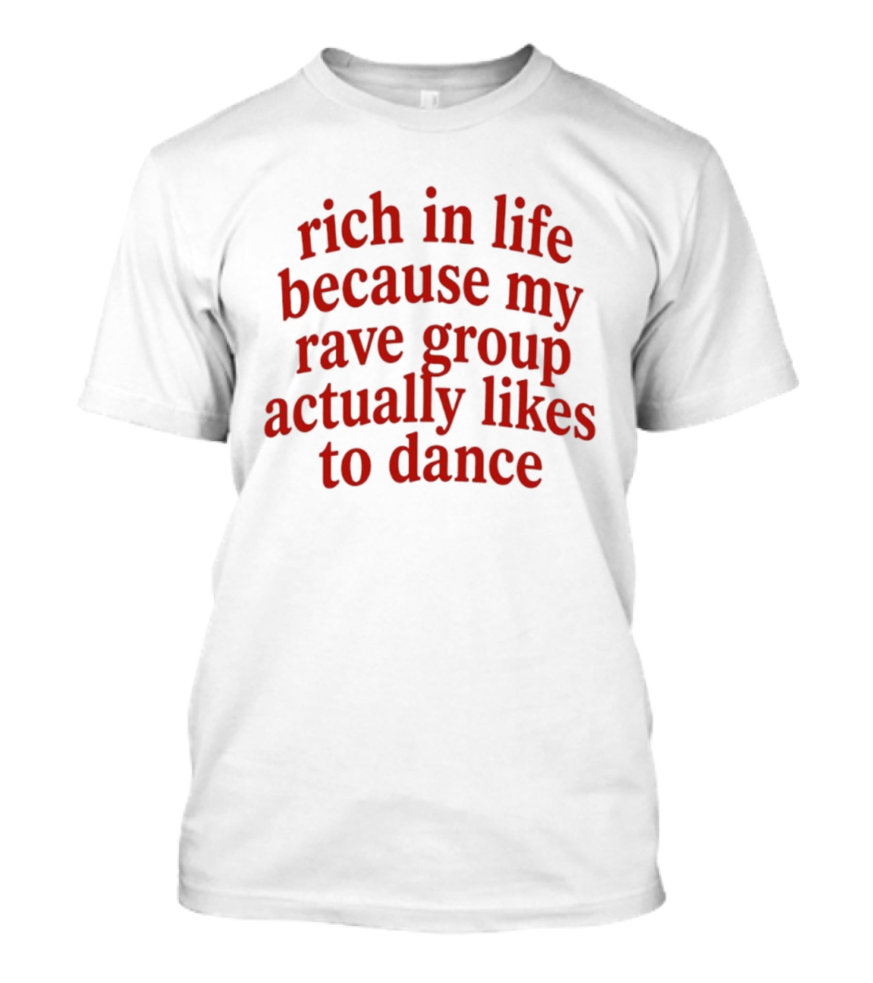 Rich In Life Because My Rave Group Actually Likes To Dance T-Shirt