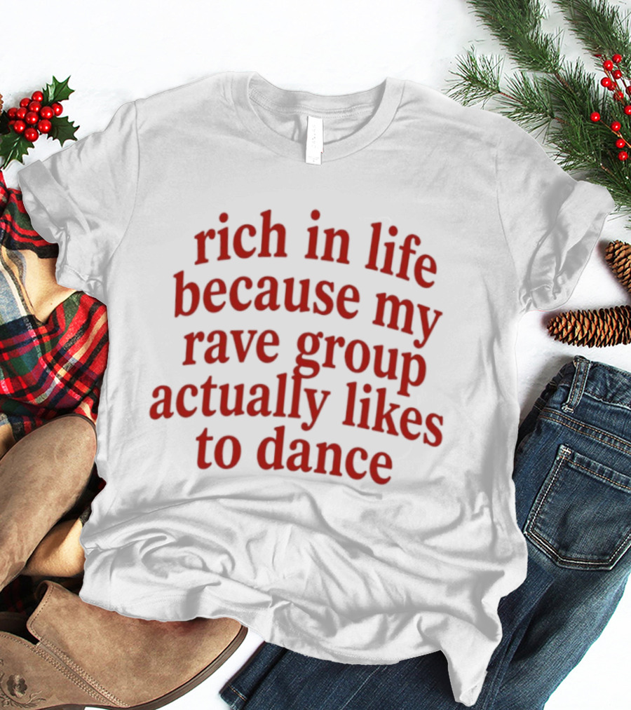 Rich In Life Because My Rave Group Actually Likes To Dance T-Shirt