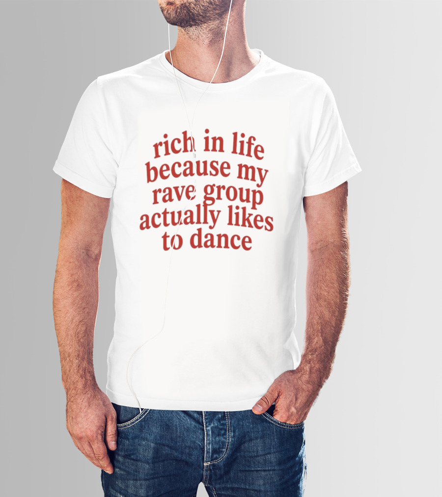 Rich In Life Because My Rave Group Actually Likes To Dance T-Shirt