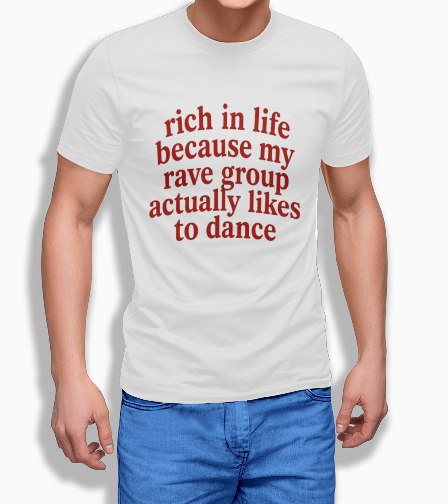 Rich In Life Because My Rave Group Actually Likes To Dance T-Shirt