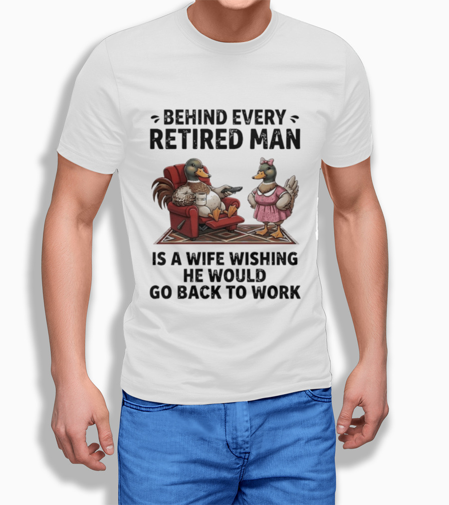 Behind Every Retired Man Is A Wife Wishing He Would Go Back To Work Mallard Ducks In Armchair And Dress T-Shirt
