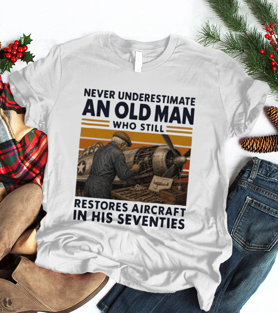 Never Underestimate An Old Man Who Still Restores Aircraft In His Seventies T-Shirt