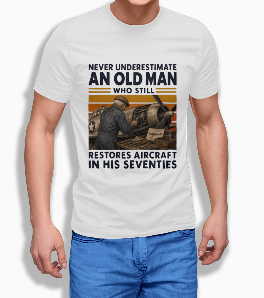 Never Underestimate An Old Man Who Still Restores Aircraft In His Seventies T-Shirt