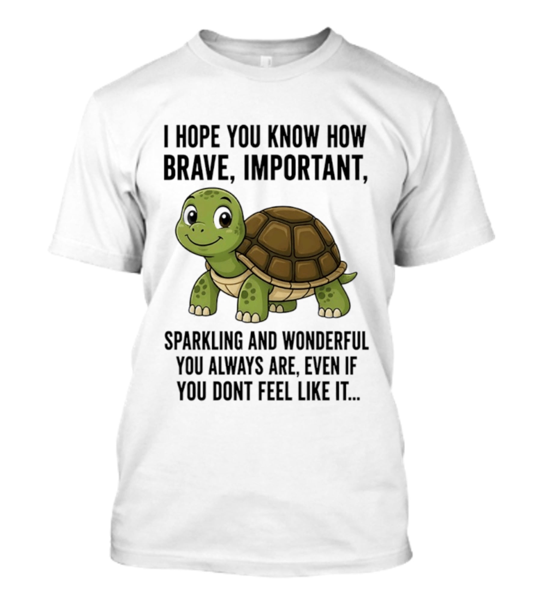 I Hope You Know How Brave Important Sparkling And Wonderful You Always Are Even If You Don't Feel Like It T-Shirt