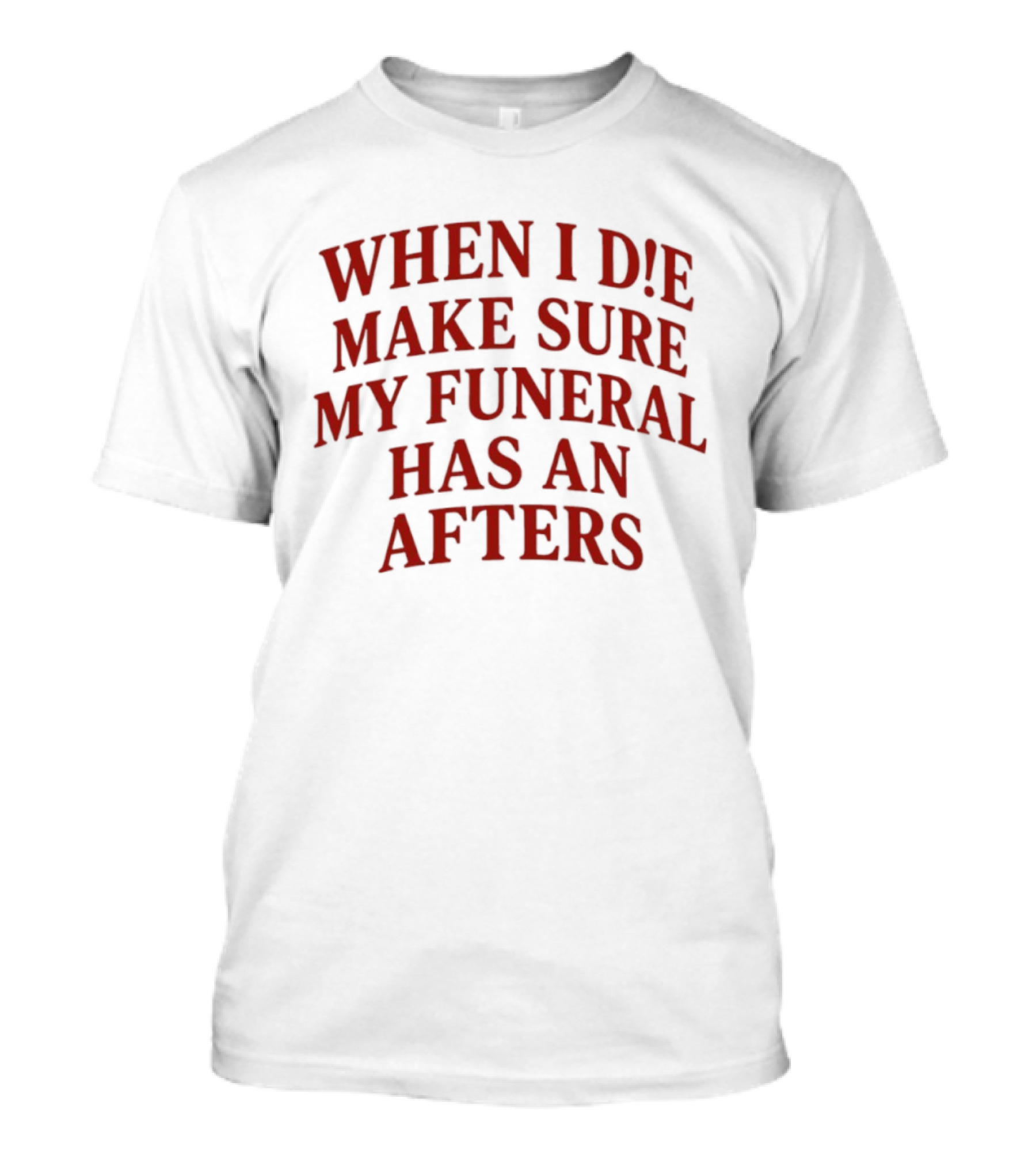 When I Die Make Sure My Funeral Has An Afters T-Shirt