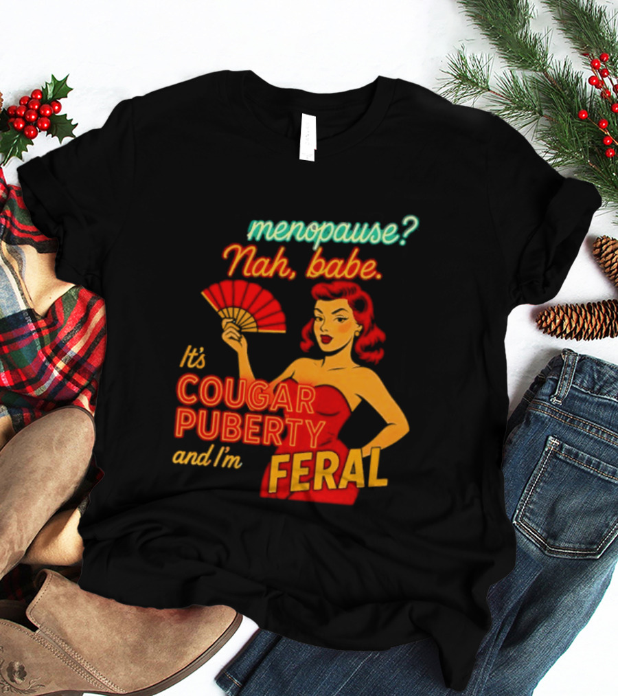 Menopause Nah Babe It's Cougar Puberty And I'm Feral T-Shirt