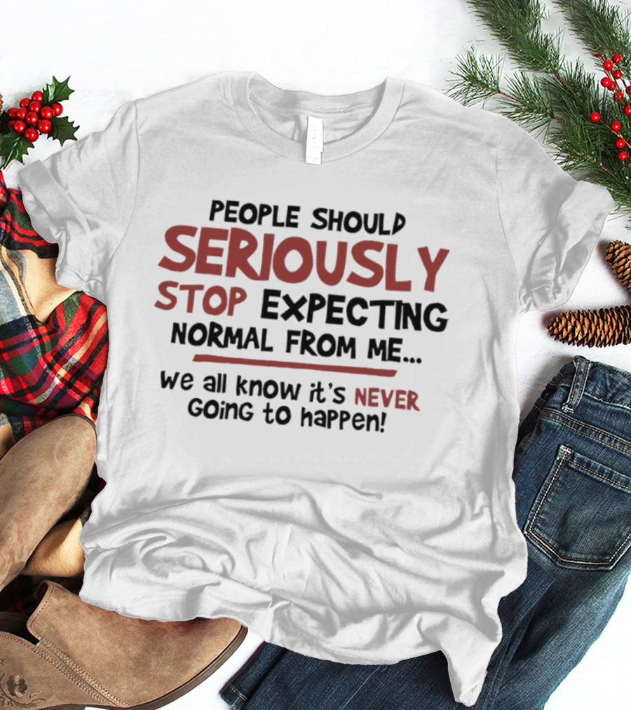 People Should Seriously Stop Expecting Normal From Me We All Know It's Never Going To Happen T-Shirt