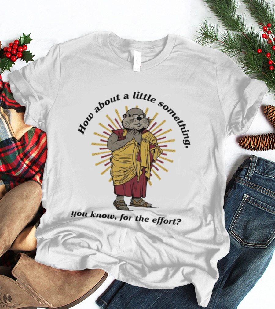 How About A Little Something You Know For The Effort William Murray Groundhog Monk T-Shirt