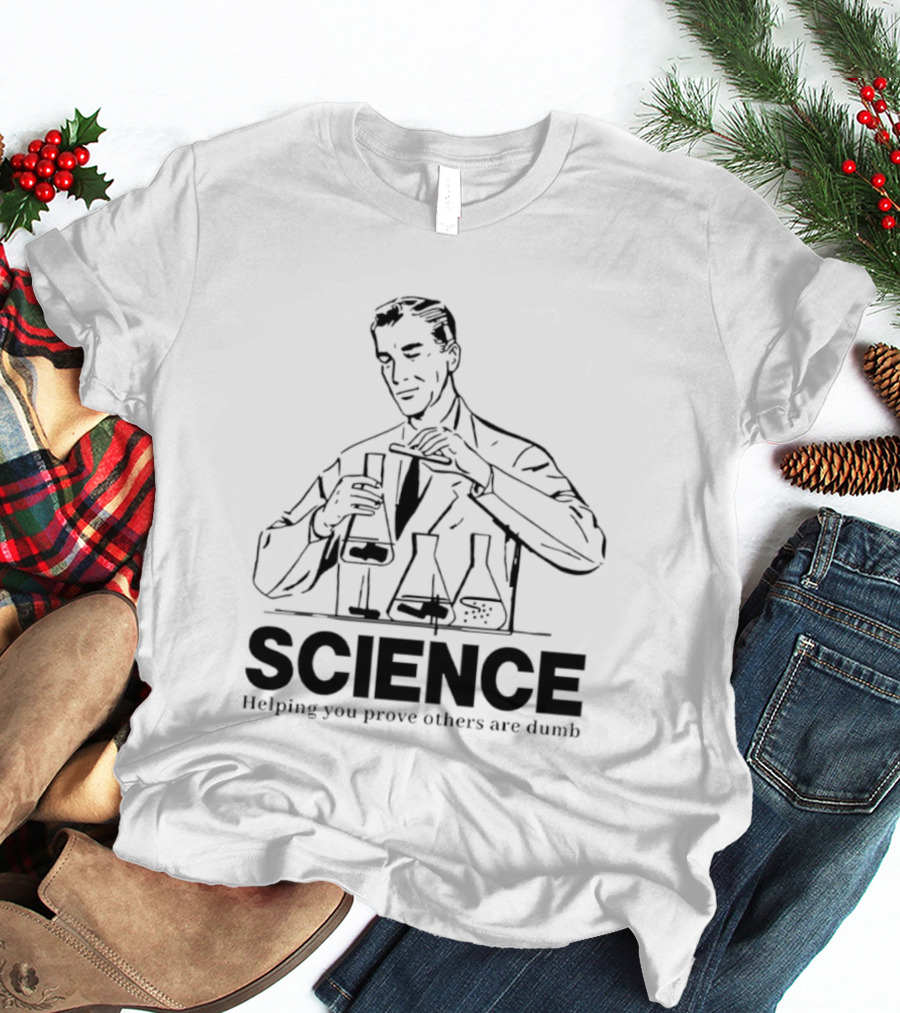 Science Helping You Prove Others Are Dumb T-Shirt