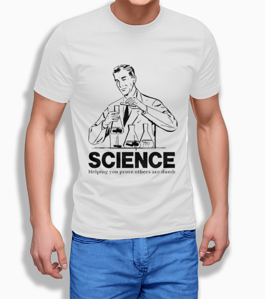 Science Helping You Prove Others Are Dumb T-Shirt