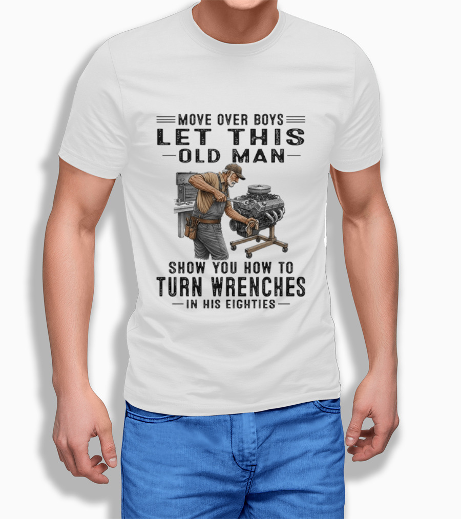 Move Over Boys Let This Old Man Show You How To Turn Wrenches In His Eighties T-Shirt