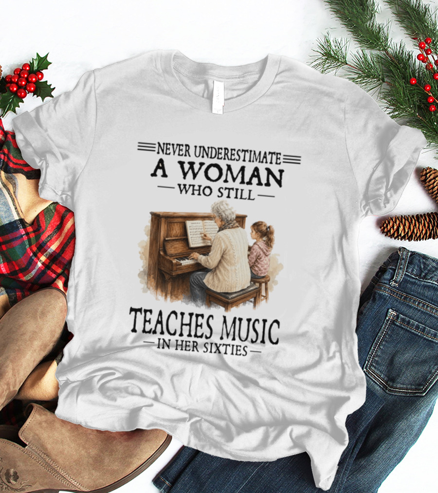 Never Underestimate A Woman Who Still Teaches Music In Her Sixties T-Shirt
