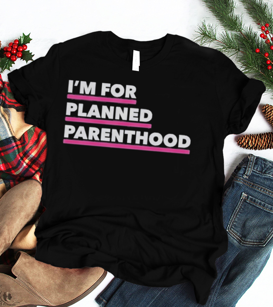 I'm For Planned Parenthood Support Empowerment Advocacy T-Shirt
