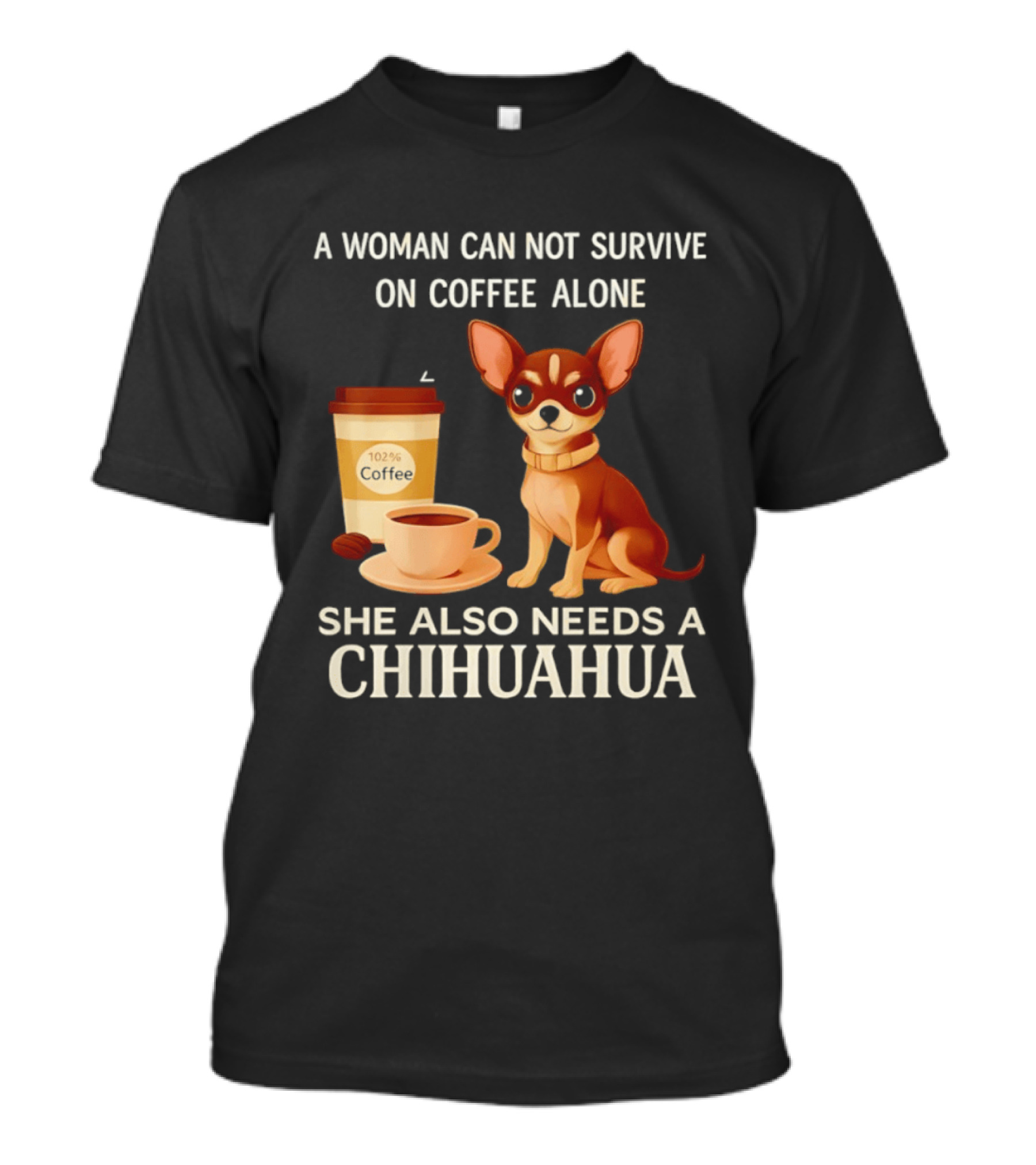 A Woman Can Not Survive On Coffee Alone She Also Needs A Chihuahua T-Shirt