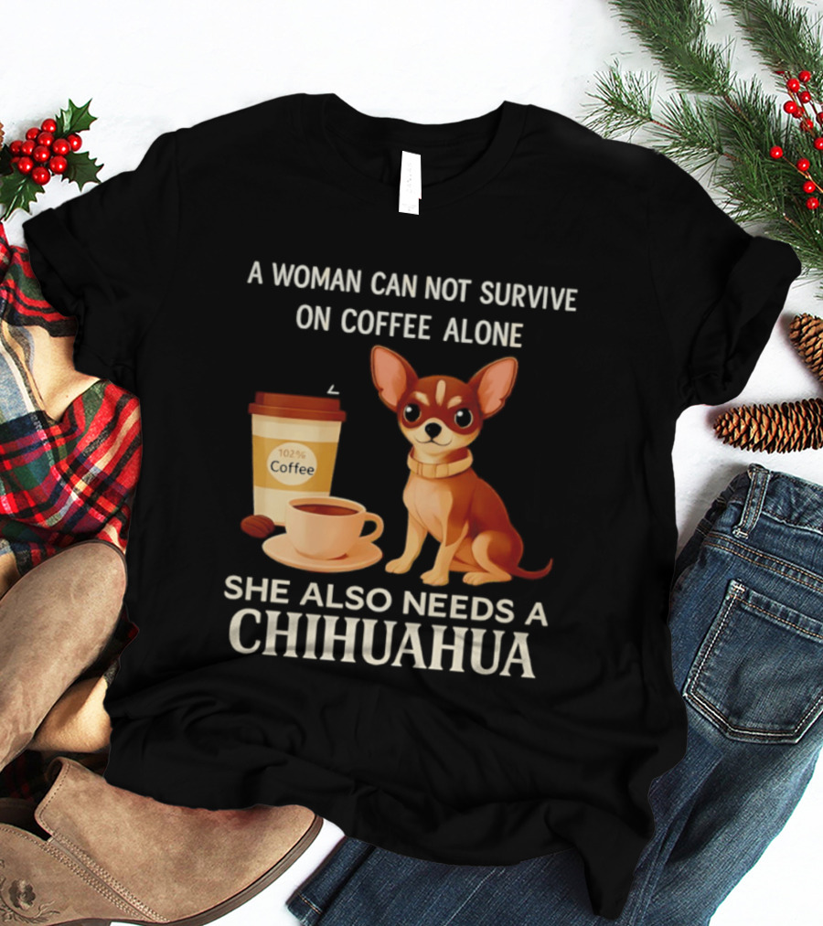 A Woman Can Not Survive On Coffee Alone She Also Needs A Chihuahua T-Shirt