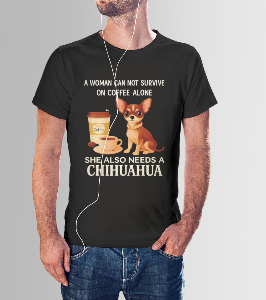 A Woman Can Not Survive On Coffee Alone She Also Needs A Chihuahua T-Shirt