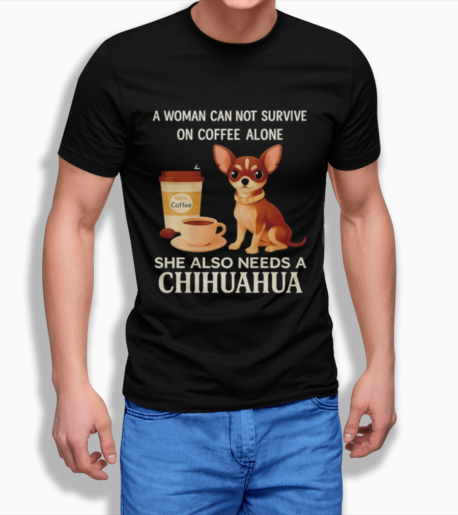 A Woman Can Not Survive On Coffee Alone She Also Needs A Chihuahua T-Shirt
