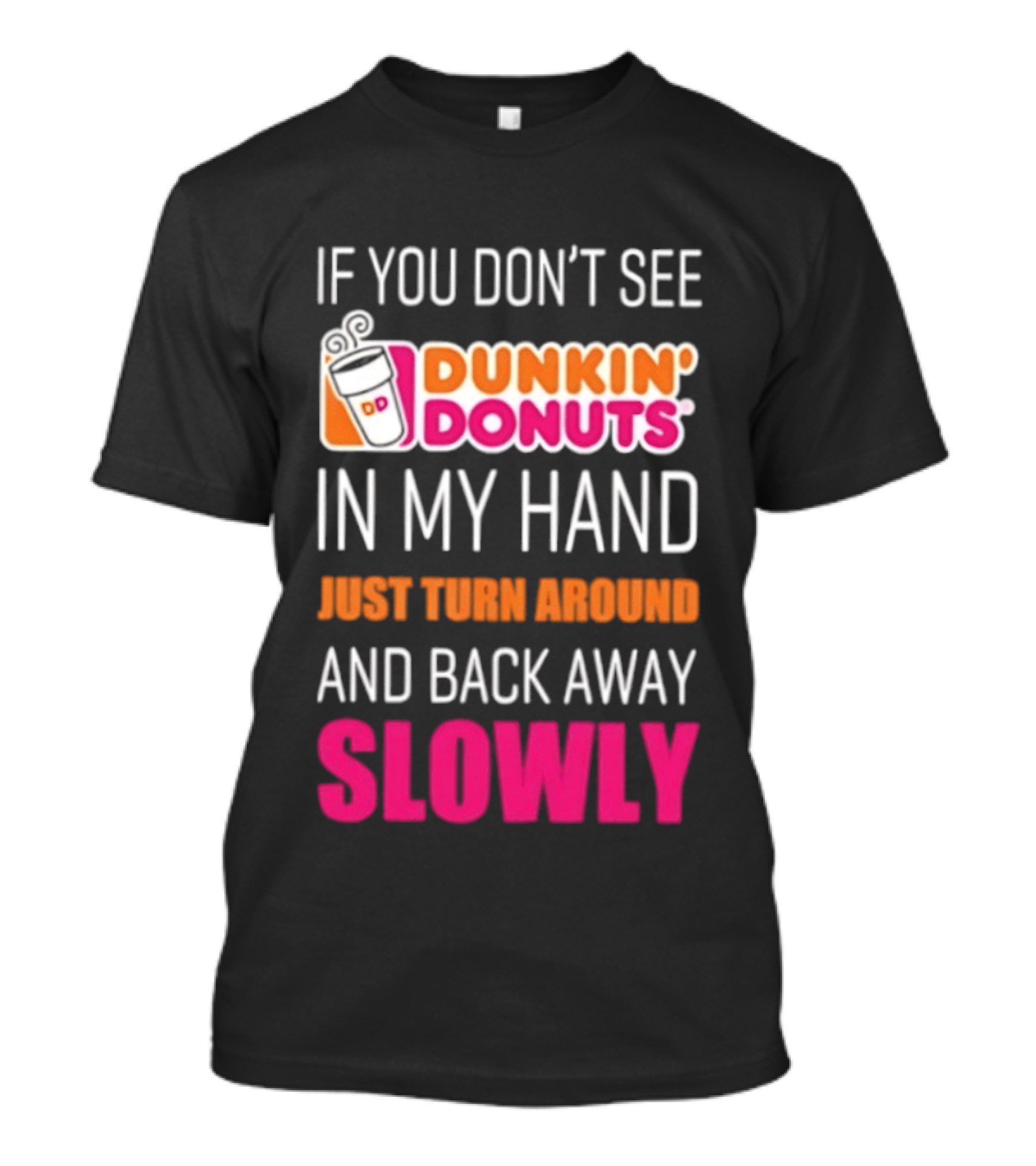 If You Don't See Dunkin' Donuts In My Hand Just Turn Around And Back Away Slowly T-Shirt