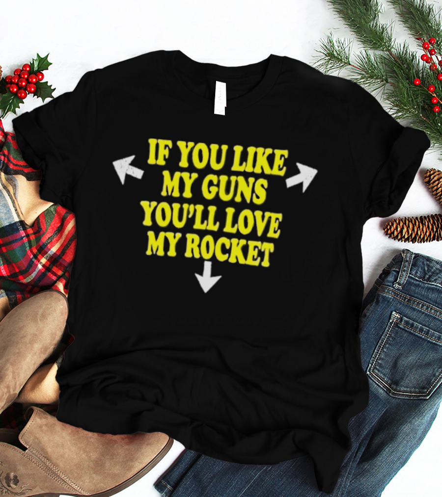 If You Like My Guns You'll Love My Rocket Arrows T-Shirt