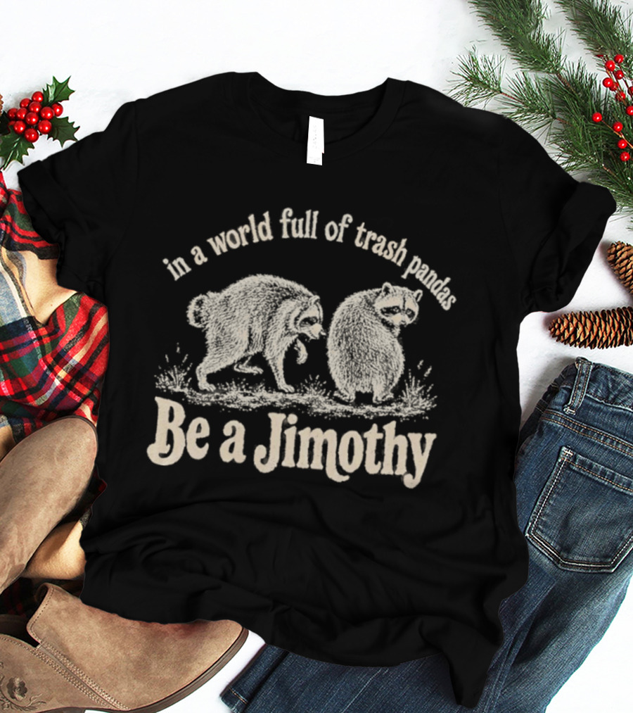 Trash Pandas Be A Jimothy Whimsical Animal Humor T-Shirt