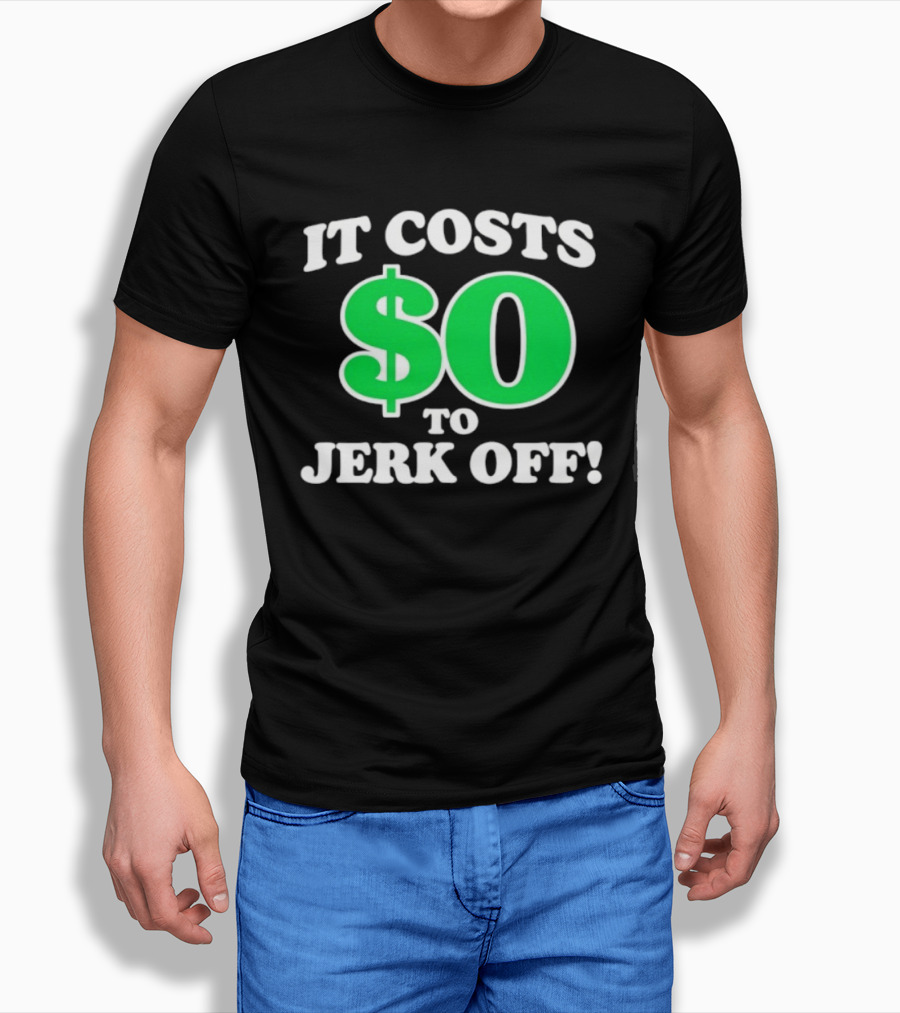 It Costs $0 To Jerk Off Funny Sarcastic Humor T-Shirt