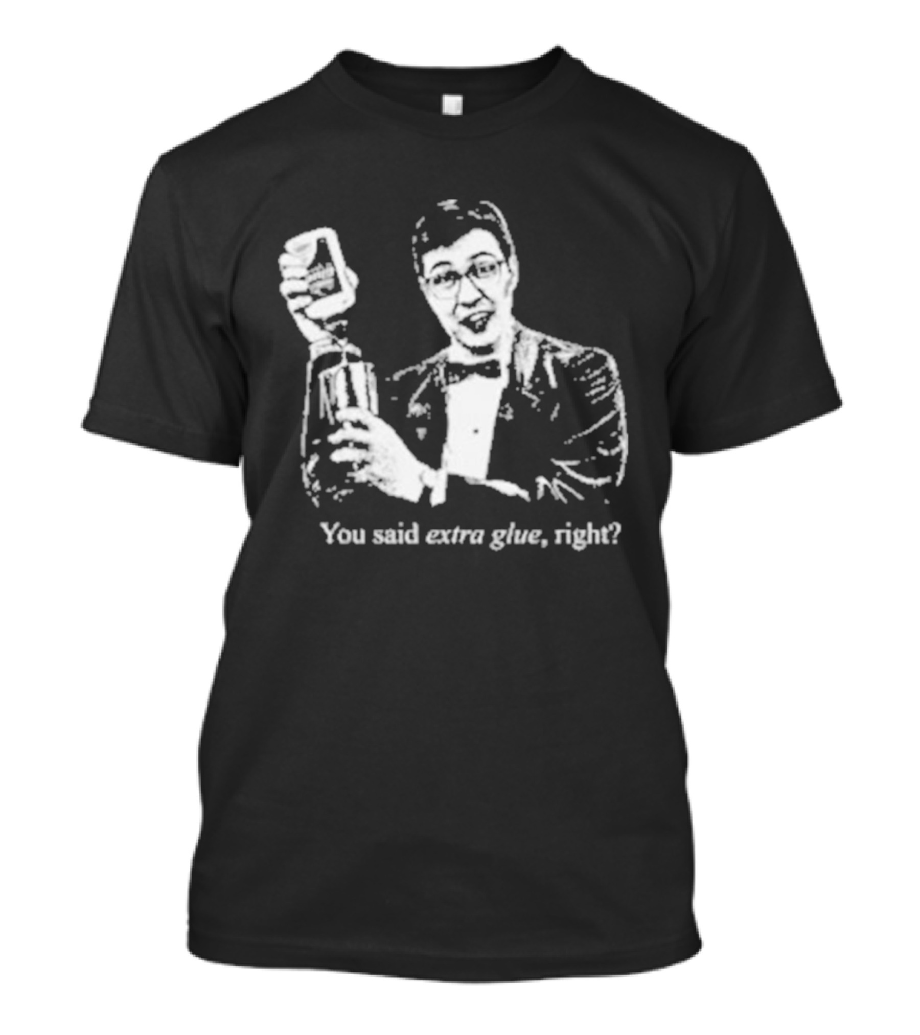 You Said Extra Glue Right DFTBA T-Shirt