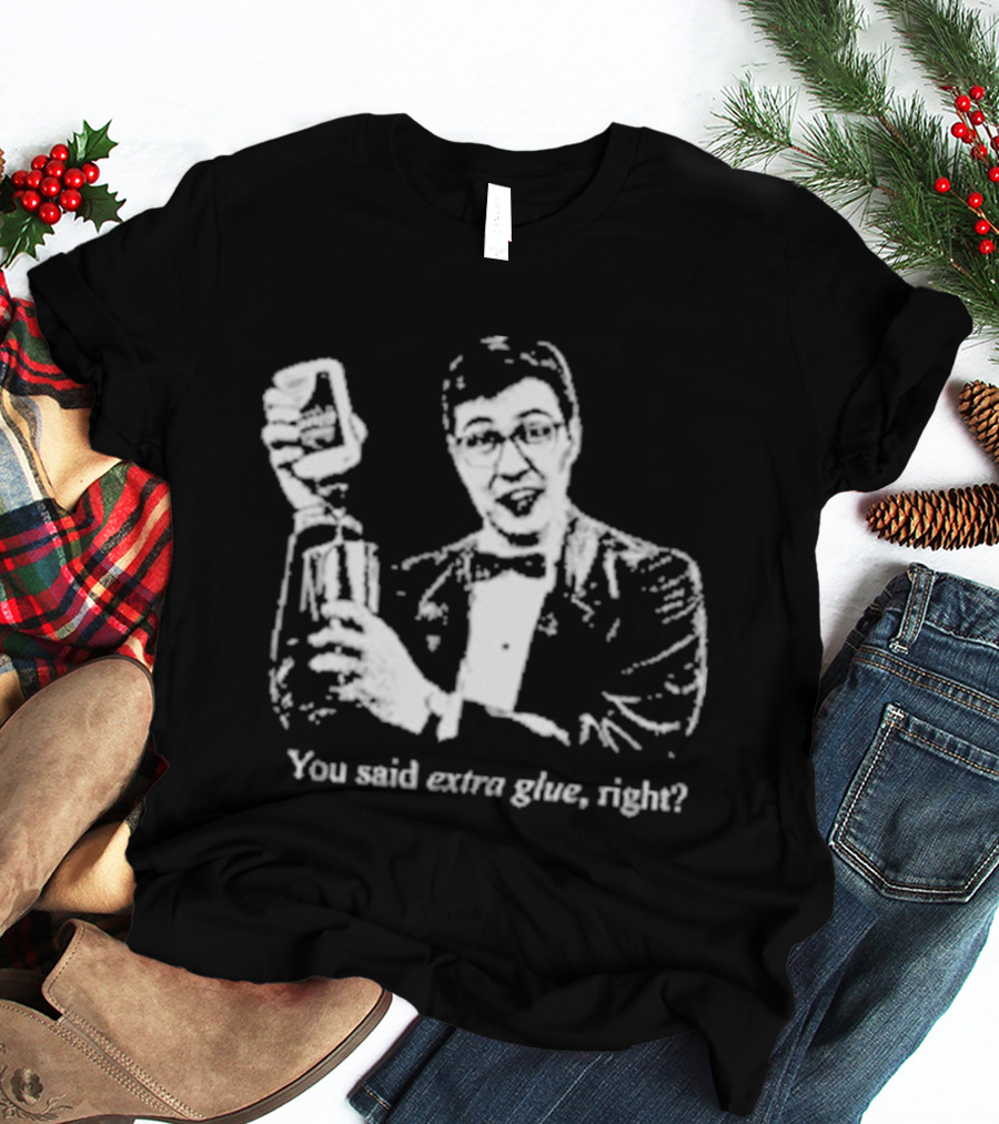 You Said Extra Glue Right DFTBA T-Shirt