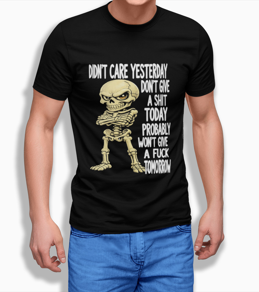 Didn't Care Yesterday Don't Give A Shit Today Probably Won't Give A Fuck Tomorrow Skeleton T-Shirt