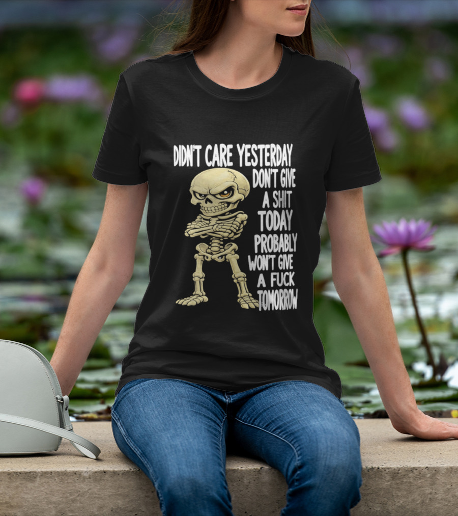 Didn't Care Yesterday Don't Give A Shit Today Probably Won't Give A Fuck Tomorrow Skeleton T-Shirt