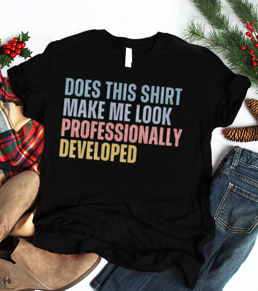 Does This Make Me Look Professionally Developed T-Shirt