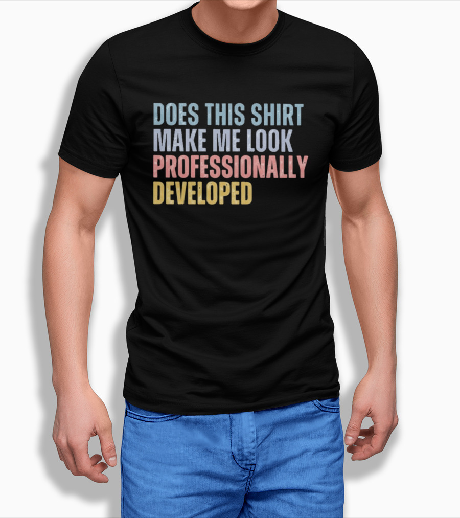 Does This Make Me Look Professionally Developed T-Shirt