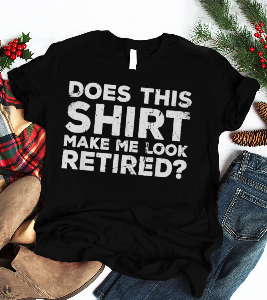 Does This Make Me Look Retired T-Shirt
