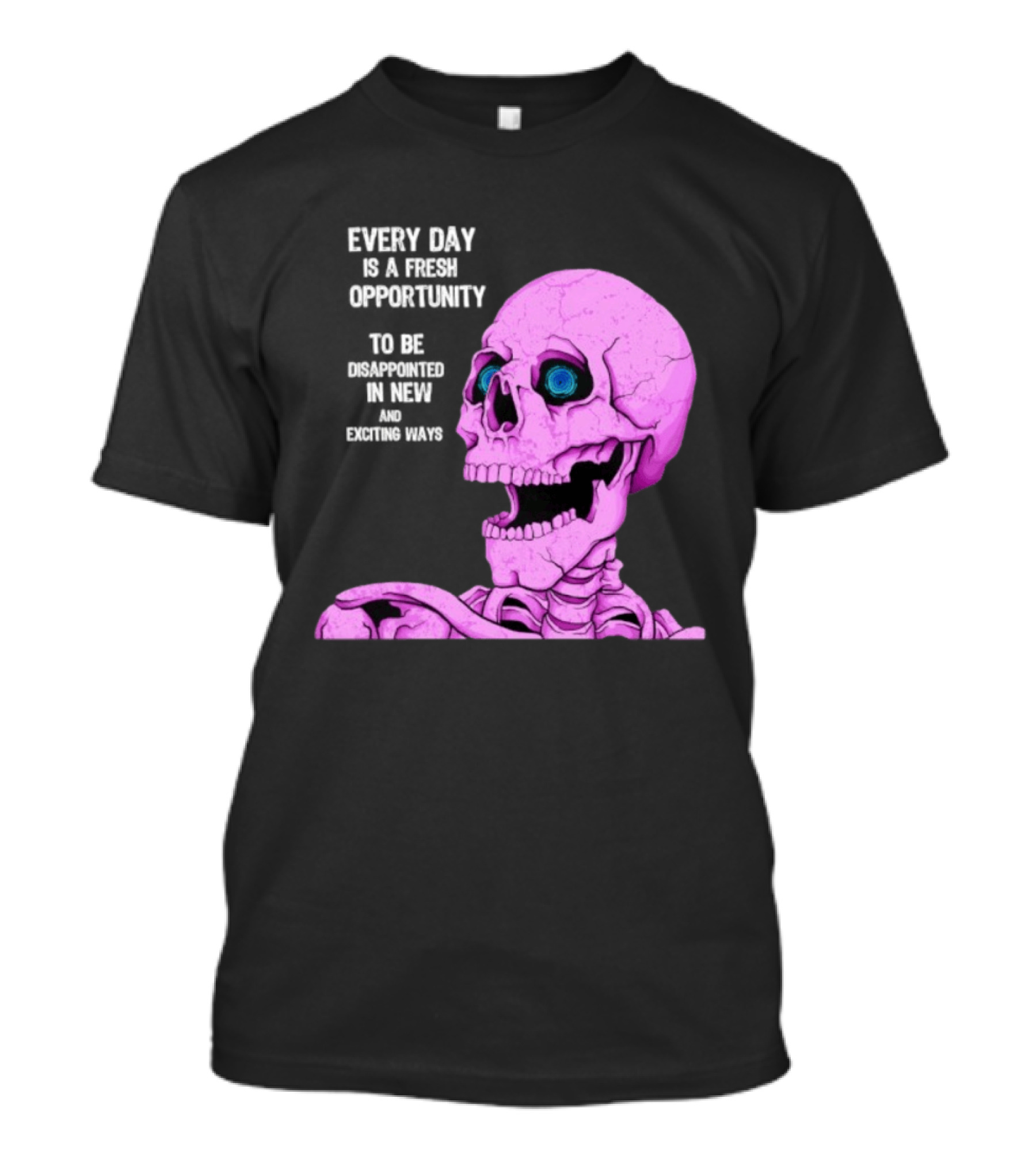 Every Day Is A Fresh Opportunity To Be Disappointed In New And Exciting Ways Pink Skeleton T-Shirt